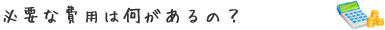 必要な費用は何があるの？